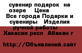 сувенир-подарок “на озере“ › Цена ­ 1 250 - Все города Подарки и сувениры » Изделия ручной работы   . Хакасия респ.,Абакан г.